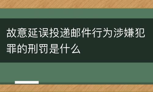 故意延误投递邮件行为涉嫌犯罪的刑罚是什么