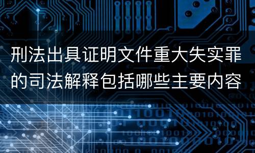 刑法出具证明文件重大失实罪的司法解释包括哪些主要内容