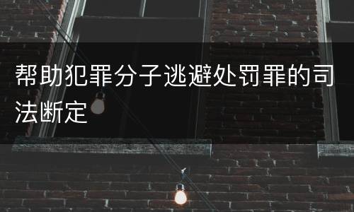 帮助犯罪分子逃避处罚罪的司法断定