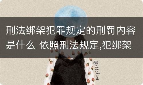 刑法绑架犯罪规定的刑罚内容是什么 依照刑法规定,犯绑架罪