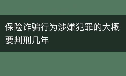 保险诈骗行为涉嫌犯罪的大概要判刑几年