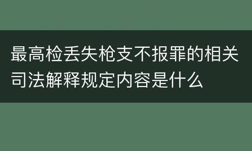 最高检丢失枪支不报罪的相关司法解释规定内容是什么
