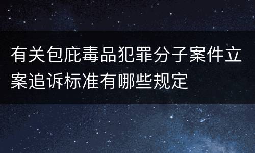 有关包庇毒品犯罪分子案件立案追诉标准有哪些规定