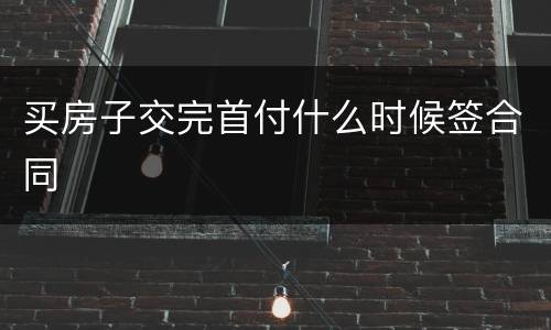 买房子交完首付什么时候签合同