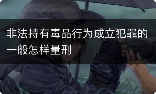 非法持有毒品行为成立犯罪的一般怎样量刑