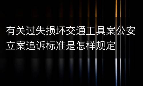 有关过失损坏交通工具案公安立案追诉标准是怎样规定