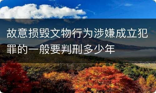 故意损毁文物行为涉嫌成立犯罪的一般要判刑多少年