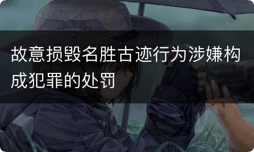 故意损毁名胜古迹行为涉嫌构成犯罪的处罚
