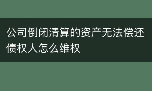 公司倒闭清算的资产无法偿还债权人怎么维权