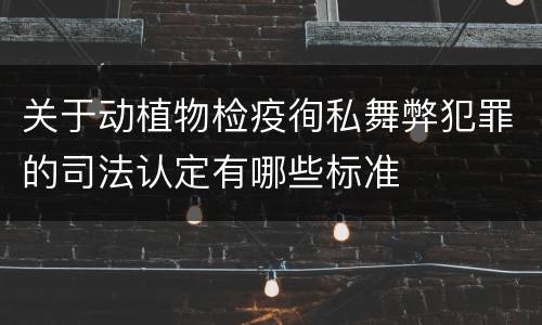 关于动植物检疫徇私舞弊犯罪的司法认定有哪些标准