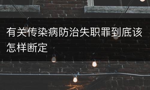 有关传染病防治失职罪到底该怎样断定