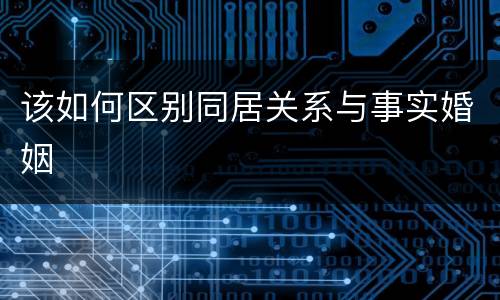 该如何区别同居关系与事实婚姻