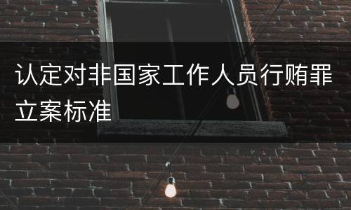 认定对非国家工作人员行贿罪立案标准