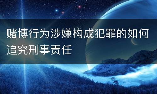 赌博行为涉嫌构成犯罪的如何追究刑事责任