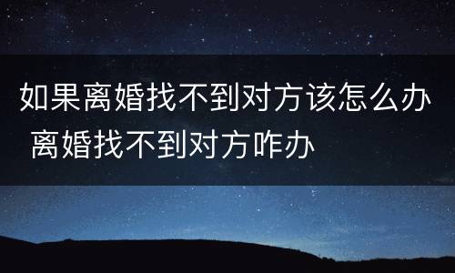 如果离婚找不到对方该怎么办 离婚找不到对方咋办