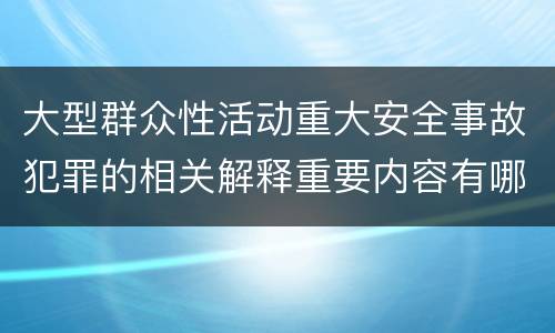 大型群众性活动重大安全事故犯罪的相关解释重要内容有哪些