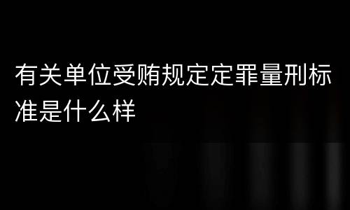 有关单位受贿规定定罪量刑标准是什么样