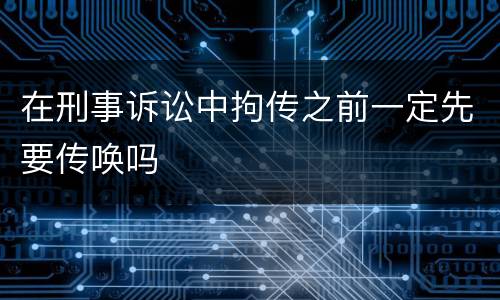 在刑事诉讼中拘传之前一定先要传唤吗