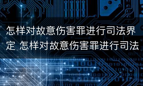 怎样对故意伤害罪进行司法界定 怎样对故意伤害罪进行司法界定和处罚