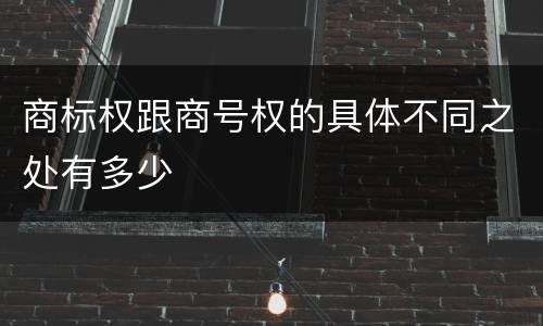商标权跟商号权的具体不同之处有多少