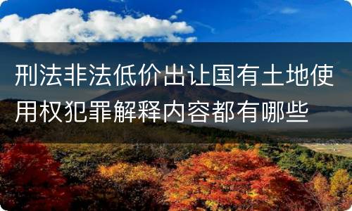 刑法非法低价出让国有土地使用权犯罪解释内容都有哪些