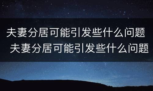 夫妻分居可能引发些什么问题 夫妻分居可能引发些什么问题呢