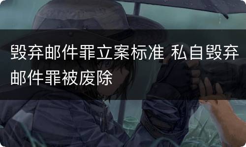 毁弃邮件罪立案标准 私自毁弃邮件罪被废除