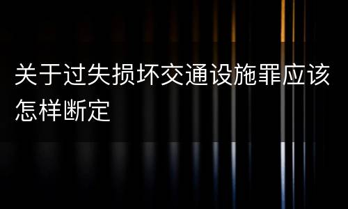 关于过失损坏交通设施罪应该怎样断定