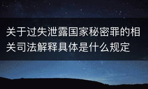 关于过失泄露国家秘密罪的相关司法解释具体是什么规定