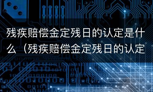 残疾赔偿金定残日的认定是什么（残疾赔偿金定残日的认定是什么意思）
