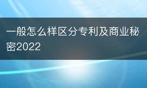 一般怎么样区分专利及商业秘密2022