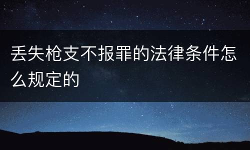 丢失枪支不报罪的法律条件怎么规定的