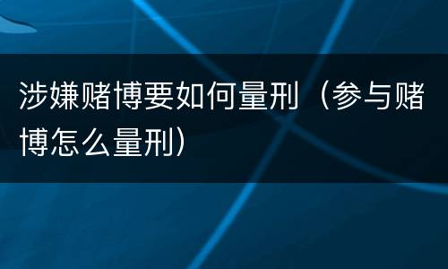 涉嫌赌博要如何量刑（参与赌博怎么量刑）
