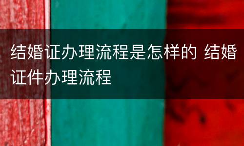 结婚证办理流程是怎样的 结婚证件办理流程