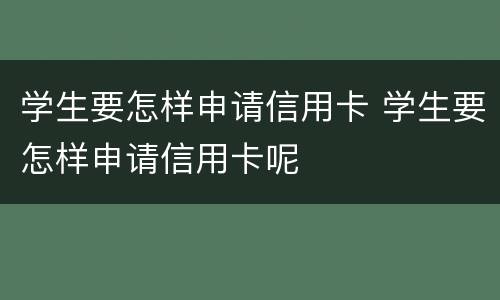 学生要怎样申请信用卡 学生要怎样申请信用卡呢