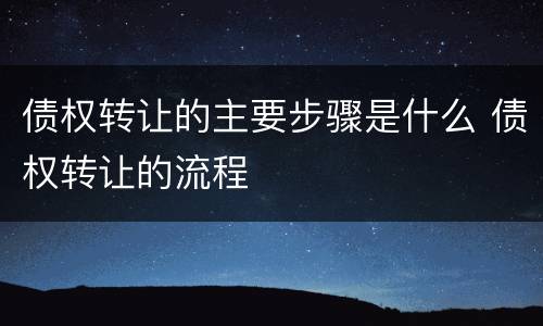 债权转让的主要步骤是什么 债权转让的流程