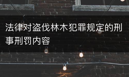 法律对盗伐林木犯罪规定的刑事刑罚内容