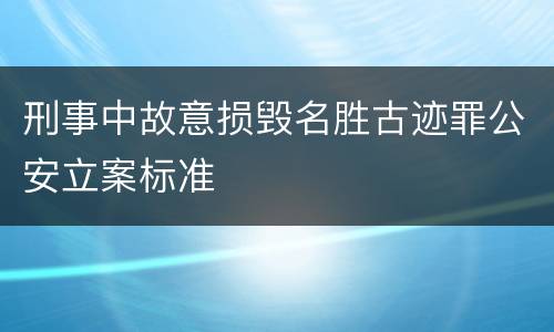 刑事中故意损毁名胜古迹罪公安立案标准