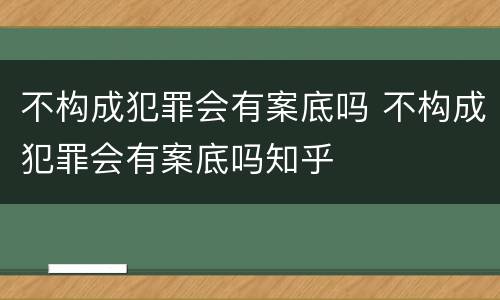 不构成犯罪会有案底吗 不构成犯罪会有案底吗知乎