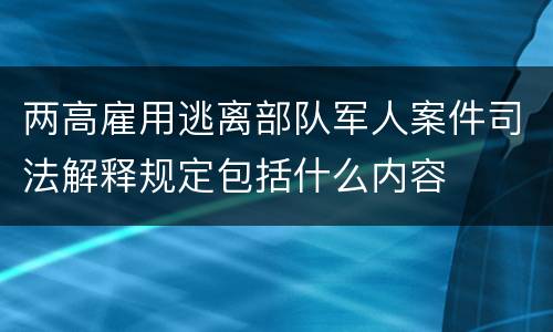 两高雇用逃离部队军人案件司法解释规定包括什么内容