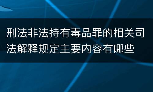 刑法非法持有毒品罪的相关司法解释规定主要内容有哪些