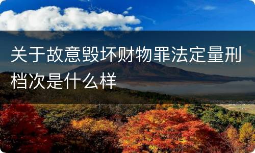 关于故意毁坏财物罪法定量刑档次是什么样