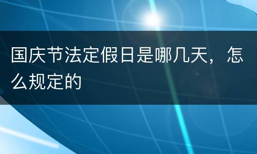 国庆节法定假日是哪几天，怎么规定的