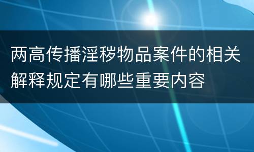 两高传播淫秽物品案件的相关解释规定有哪些重要内容