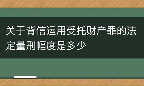 关于背信运用受托财产罪的法定量刑幅度是多少