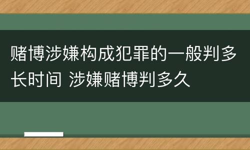 赌博涉嫌构成犯罪的一般判多长时间 涉嫌赌博判多久
