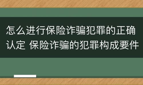 怎么进行保险诈骗犯罪的正确认定 保险诈骗的犯罪构成要件