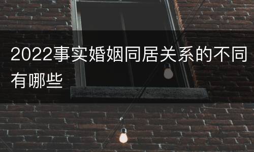 2022事实婚姻同居关系的不同有哪些