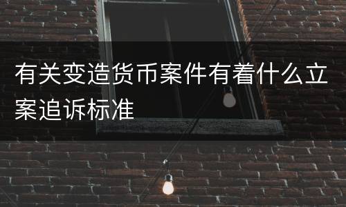 有关变造货币案件有着什么立案追诉标准