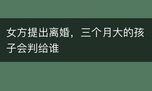 女方提出离婚，三个月大的孩子会判给谁